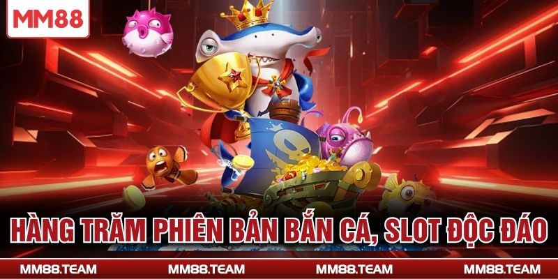 Hàng trăm phiên bản bắn cá, slot độc đáo