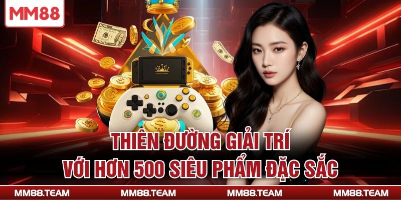 Thiên đường giải trí với hơn 500 siêu phẩm đặc sắc